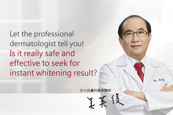 Is it really safe and effective to seek for instant whitening result? Let the professional dermatologist tell you!
